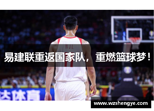 易建联重返国家队，重燃篮球梦！