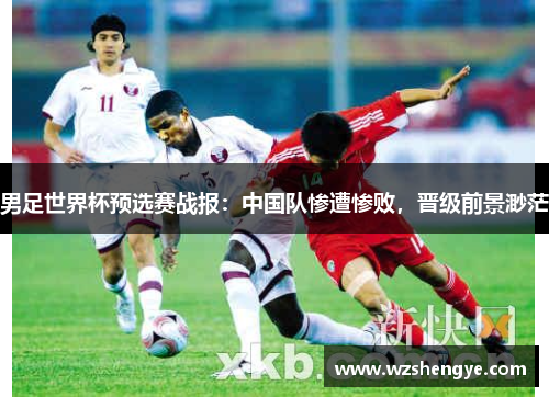 男足世界杯预选赛战报：中国队惨遭惨败，晋级前景渺茫