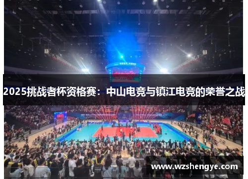 2025挑战者杯资格赛：中山电竞与镇江电竞的荣誉之战