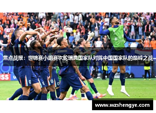 焦点战报：世锦赛小组赛次轮瑞典国家队对阵中国国家队的巅峰之战