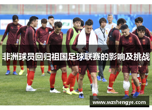 非洲球员回归祖国足球联赛的影响及挑战