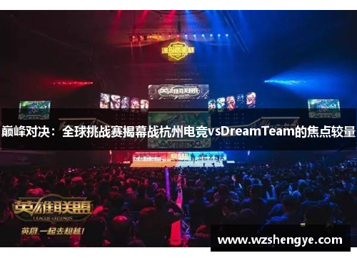 巅峰对决：全球挑战赛揭幕战杭州电竞vsDreamTeam的焦点较量
