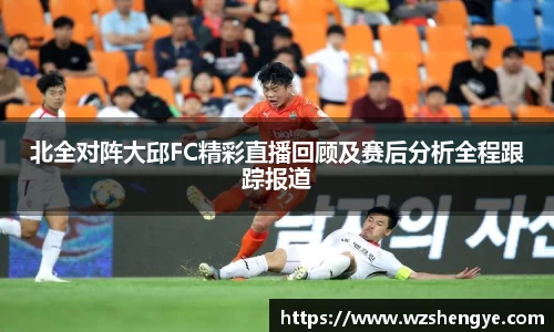 北全对阵大邱FC精彩直播回顾及赛后分析全程跟踪报道